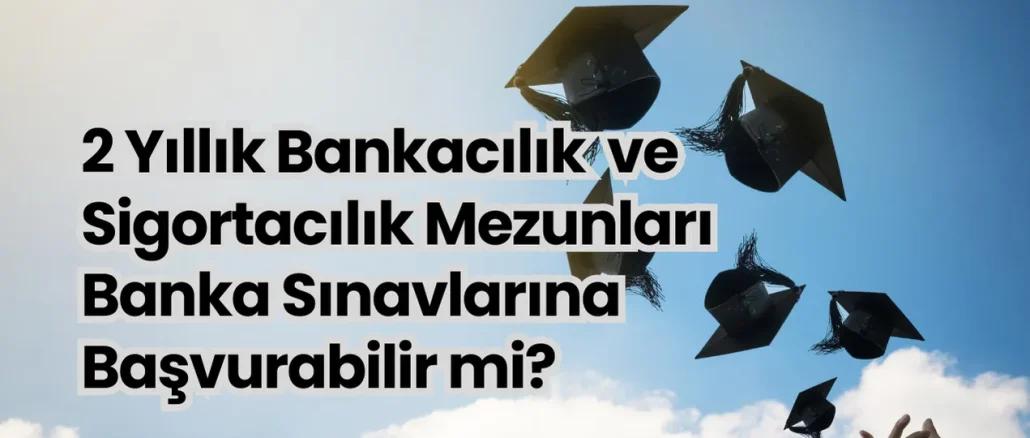 2 Yıllık Bankacılık ve Sigortacılık Mezunları Banka Sınavlarına Başvurabilir mi?