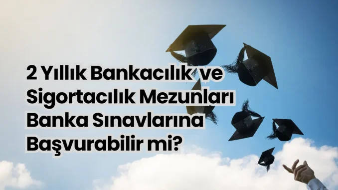 2 Yıllık Bankacılık ve Sigortacılık Mezunları Banka Sınavlarına Başvurabilir mi? 2 Yıllık Bankacılık ve Sigortacılık Mezunları Banka Sınavlarına Başvurabilir mi?
