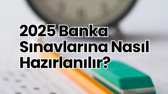 2025 Banka Sınavlarına Nasıl Hazırlanılır? 2025 Banka Sınavlarına Nasıl Hazırlanılır?