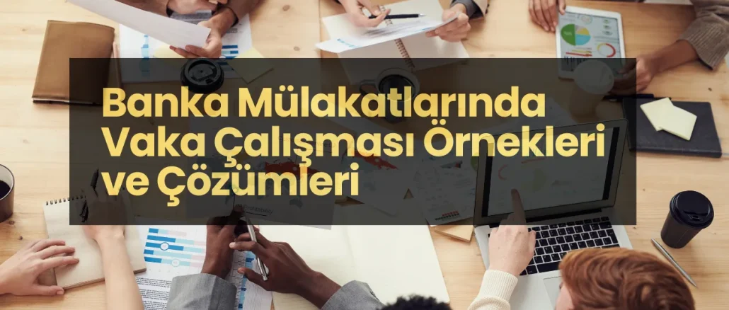 Banka Mülakatlarında Vaka Çalışması Örnekleri ve Çözümleri