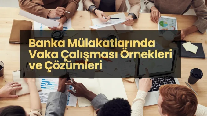 Banka Mülakatlarında Vaka Çalışması Örnekleri ve Çözümleri Banka Mülakatlarında Vaka Çalışması Örnekleri ve Çözümleri