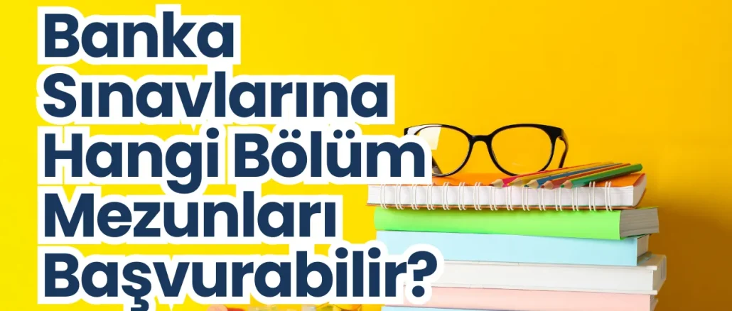 Banka Sınavlarına Hangi Bölüm Mezunları Başvurabilir?
