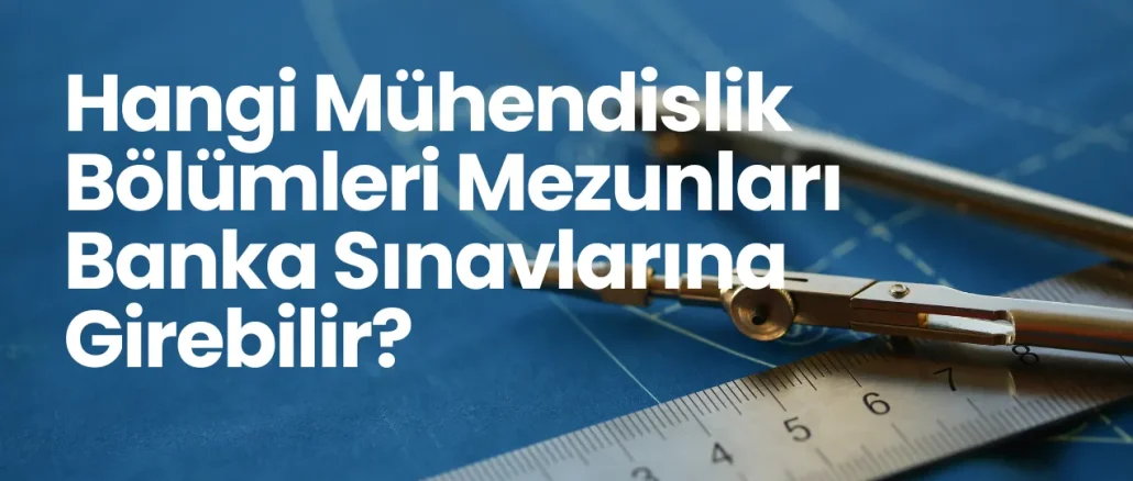 Hangi Mühendislik Bölümleri Mezunları Banka Sınavlarına Girebilir?