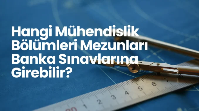 Hangi Mühendislik Bölümleri Mezunları Banka Sınavlarına Girebilir? Hangi Mühendislik Bölümleri Mezunları Banka Sınavlarına Girebilir?