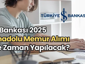 İş Bankası 2025 Anadolu Memur Alımı Ne Zaman Yapılacak?