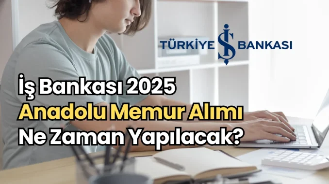 İş Bankası 2025 Anadolu Memur Alımı Ne Zaman Yapılacak? İş Bankası 2025 Anadolu Memur Alımı Ne Zaman Yapılacak?
