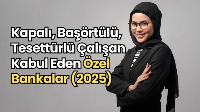 Kapalı, Başörtülü, Tesettürlü Çalışan Kabul Eden Özel Bankalar (2025) Kapalı, Başörtülü, Tesettürlü Çalışan Kabul Eden Özel Bankalar (2025)