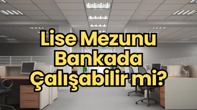 Lise Mezunu Bankada Çalışabilir mi? Lise Mezunu Bankada Çalışabilir mi?