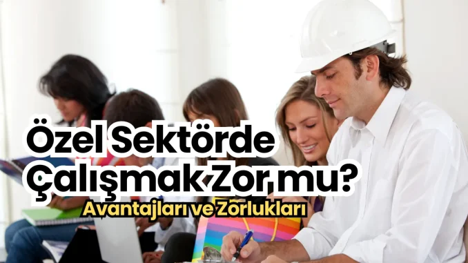 Özel Sektörde Çalışmak Zor mu? Özel Sektörde Çalışmak Zor mu?