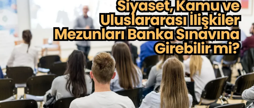 Siyaset, Kamu ve Uluslararası İlişkiler Mezunları Banka Sınavına Girebilir mi?