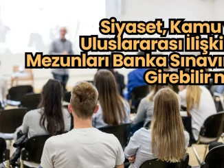 Siyaset, Kamu ve Uluslararası İlişkiler Mezunları Banka Sınavına Girebilir mi?