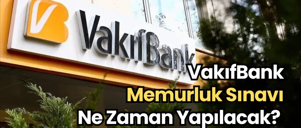VakıfBank Memurluk Sınavı Ne Zaman Yapılacak