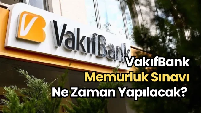 VakıfBank Memurluk Sınavı Ne Zaman Yapılacak VakıfBank Memurluk Sınavı Ne Zaman Yapılacak