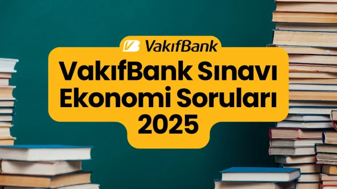 VakıfBank Sınavı Ekonomi Soruları 2025 VakıfBank Sınavı Ekonomi Soruları 2025
