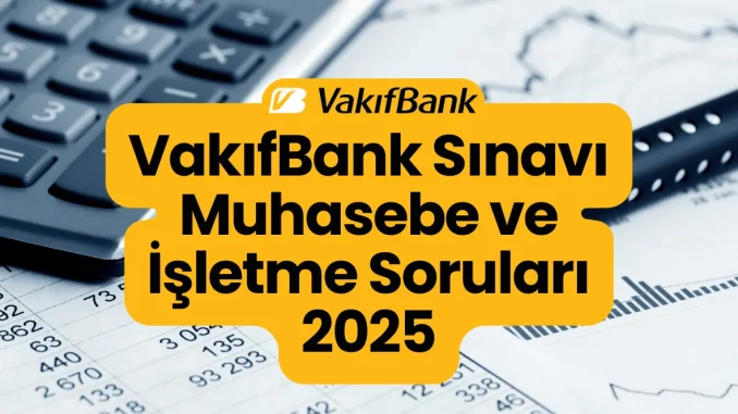 VakıfBank Sınavı Muhasebe ve İşletme Soruları 2025 VakıfBank Sınavı Muhasebe ve İşletme Soruları 2025