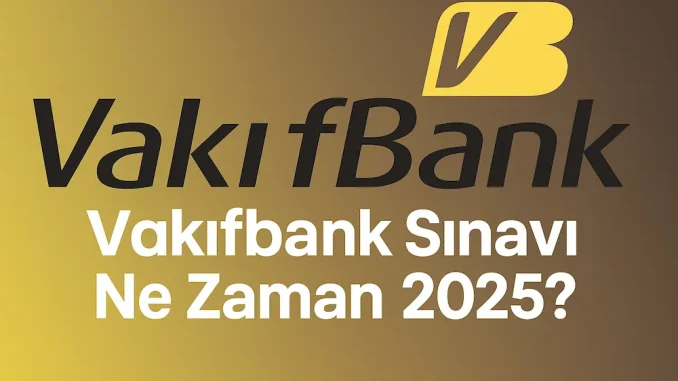 Vakıfbank Sınavı Ne Zaman 2025? Vakıfbank Sınavı Ne Zaman 2025?
