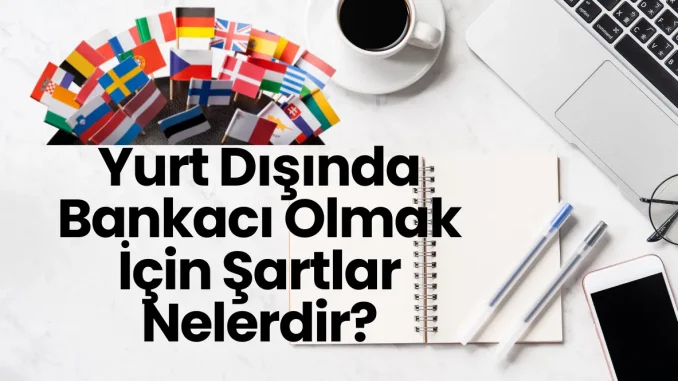 Yurt Dışında Bankacı Olmak İçin Şartlar Nelerdir? Yurt Dışında Bankacı Olmak İçin Şartlar Nelerdir?