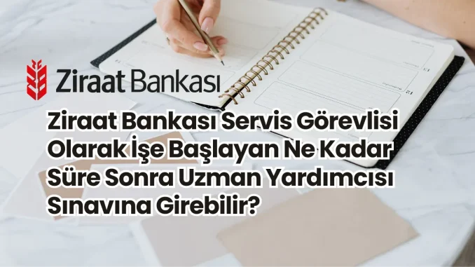 Ziraat Bankası Servis Görevlisi Olarak İşe Başlayan Ne Kadar Süre Sonra Uzman Yardımcısı Sınavına Girebilir? Ziraat Bankası Servis Görevlisi Olarak İşe Başlayan Ne Kadar Süre Sonra Uzman Yardımcısı Sınavına Girebilir?