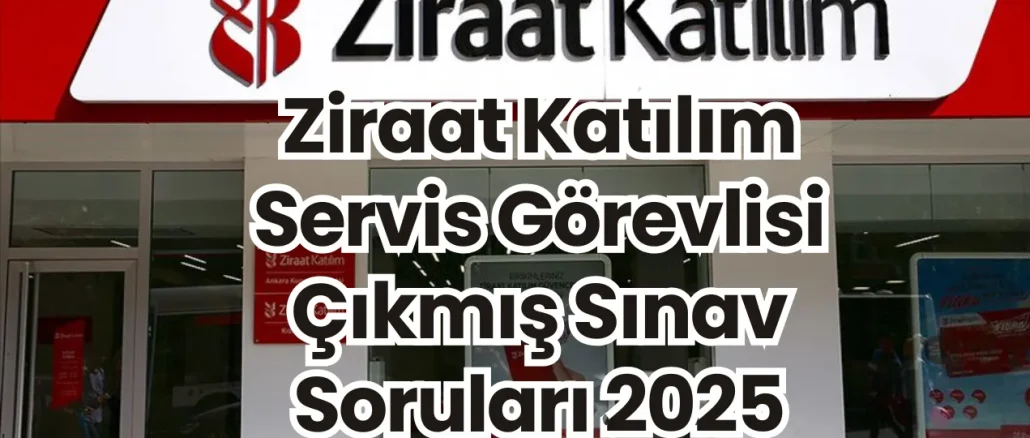 Ziraat Katılım Servis Görevlisi Çıkmış Sınav Soruları 2025