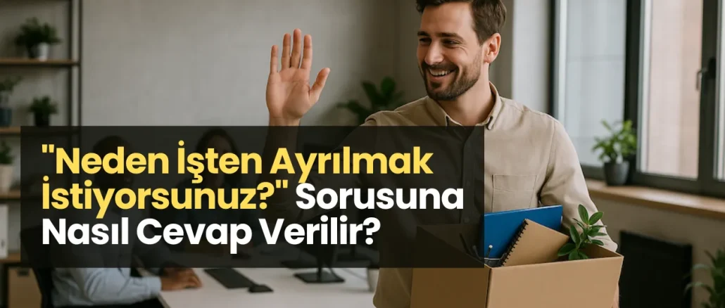 "Neden İşten Ayrılmak İstiyorsunuz?" Sorusuna Nasıl Cevap Verilir?