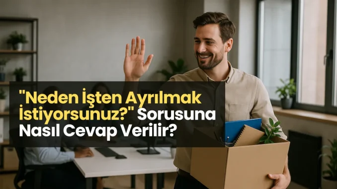 Neden İşten Ayrılmak İstiyorsunuz? Sorusuna Nasıl Cevap Verilir? "Neden İşten Ayrılmak İstiyorsunuz?" Sorusuna Nasıl Cevap Verilir?