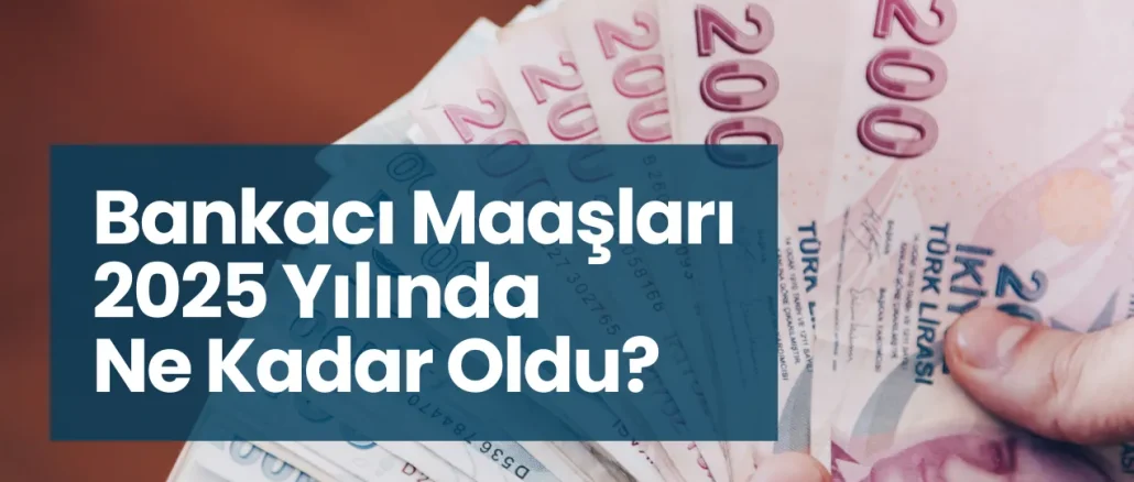 Bankacı Maaşları 2025 Yılında Ne Kadar Oldu?