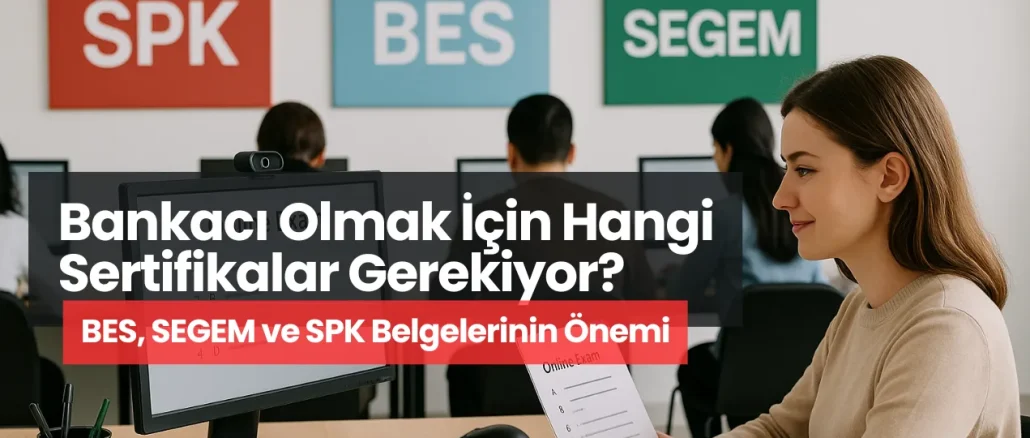 Bankacı Olmak İçin Hangi Sertifikalar Gerekiyor? BES, SEGEM ve SPK Belgelerinin Önemi