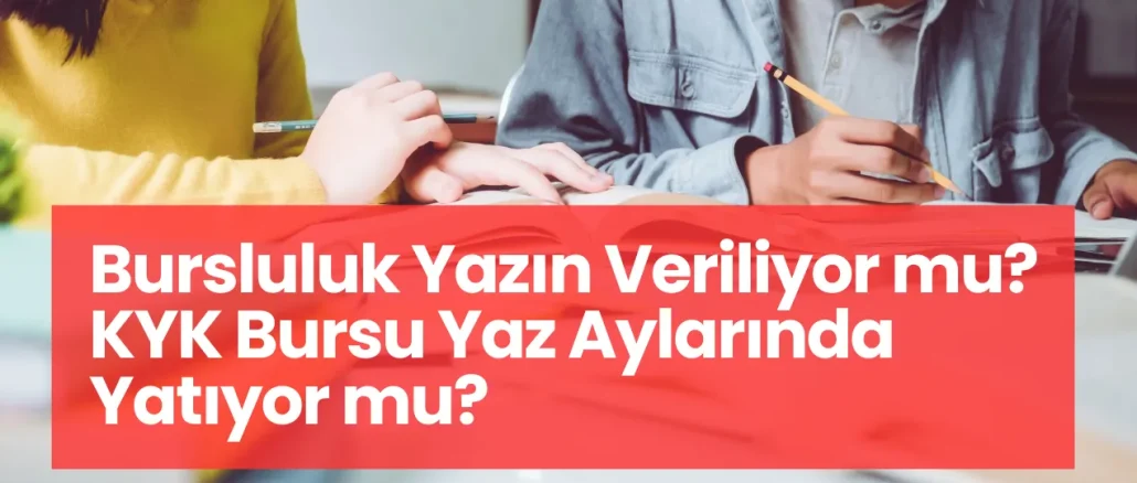 Bursluluk Yazın Veriliyor mu? KYK Bursu Yaz Aylarında Yatıyor mu?