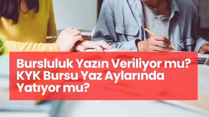 Bursluluk Yazın Veriliyor mu? KYK Bursu Yaz Aylarında Yatıyor mu? Bursluluk Yazın Veriliyor mu? KYK Bursu Yaz Aylarında Yatıyor mu?