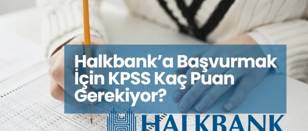 Halkbank’a Başvurmak İçin KPSS Kaç Puan Gerekiyor?
