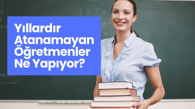 Yıllardır Atanamayan Öğretmenler Ne Yapıyor?
