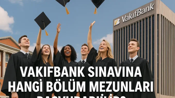Vakıfbank Sınavına Hangi Bölüm Mezunları Başvurabilir?