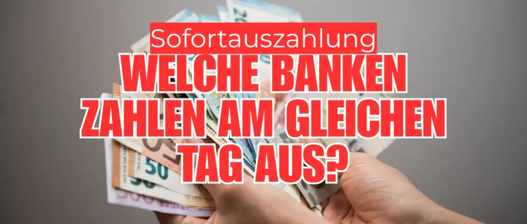 Sofortauszahlung: Welche Banken zahlen am gleichen Tag aus?