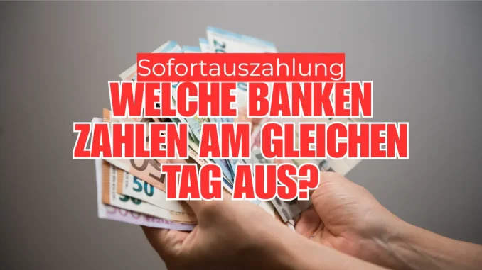 Sofortauszahlung: Welche Banken zahlen am gleichen Tag aus?